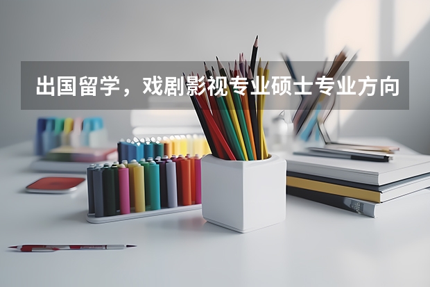 出国留学，戏剧影视专业硕士专业方向怎么选？