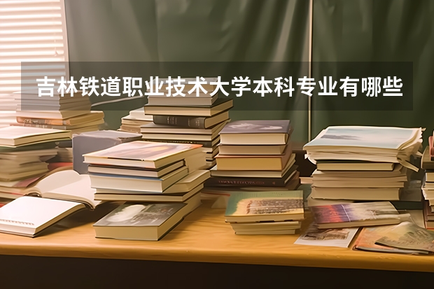 吉林铁道职业技术大学本科专业有哪些
