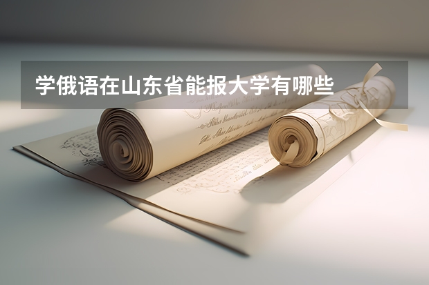 学俄语在山东省能报大学有哪些