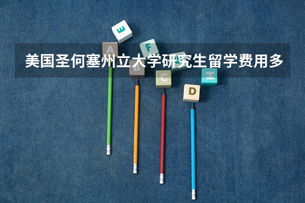 美国圣何塞州立大学研究生留学费用多少钱
