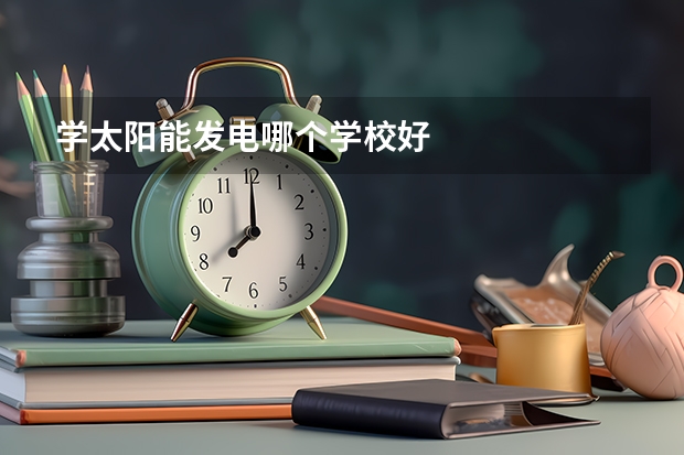 学太阳能发电哪个学校好