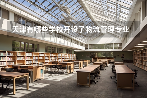 天津有哪些学校开设了物流管理专业