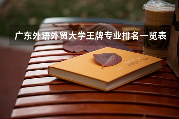 广东外语外贸大学王牌专业排名一览表(广东外语艺术职业学院是几类大学?)