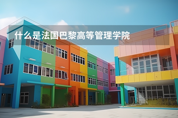 什么是法国巴黎高等管理学院
