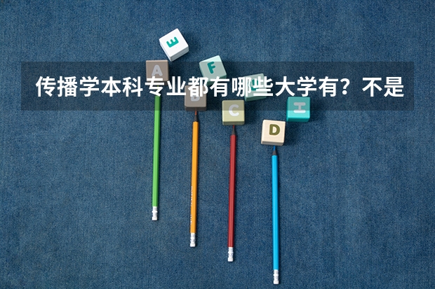 传播学本科专业都有哪些大学有？不是新闻传播学！人大，中传，清北都有传播学的本科专业吗？哪一个比较好