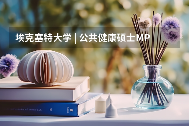 埃克塞特大学 | 公共健康硕士MPH专业介绍 英国留学 埃克塞特大学金融和管理专业介绍