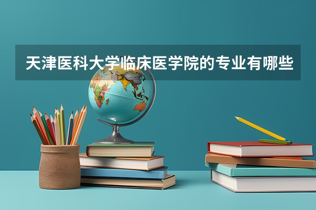 天津医科大学临床医学院的专业有哪些