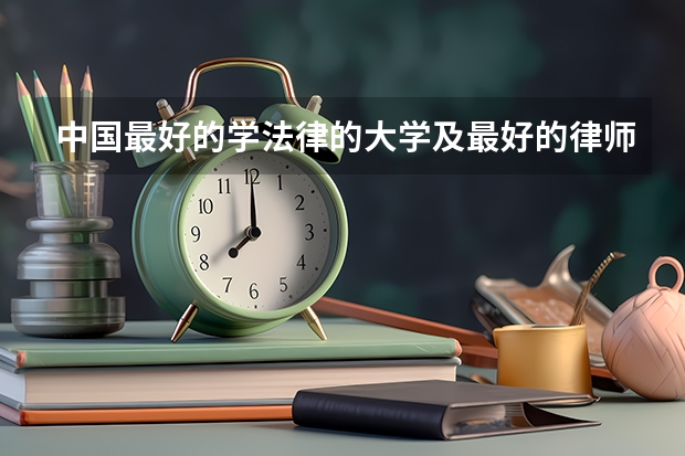 中国最好的学法律的大学及最好的律师事务所是什么？