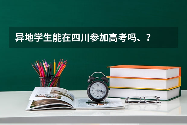 异地学生能在四川参加高考吗、？