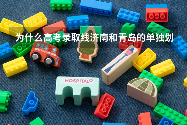 为什么高考录取线济南和青岛的单独划分数
