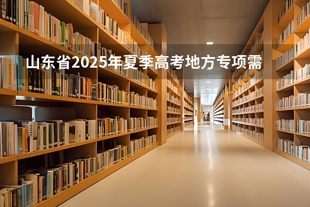 山东省2025年夏季高考地方专项需要多少分人才有资格报考