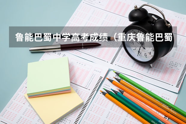 鲁能巴蜀中学高考成绩（重庆鲁能巴蜀中学高考升学率）