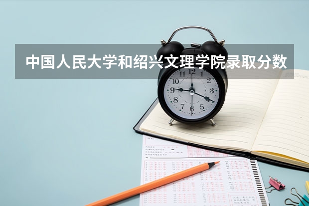中国人民大学和绍兴文理学院录取分数对比