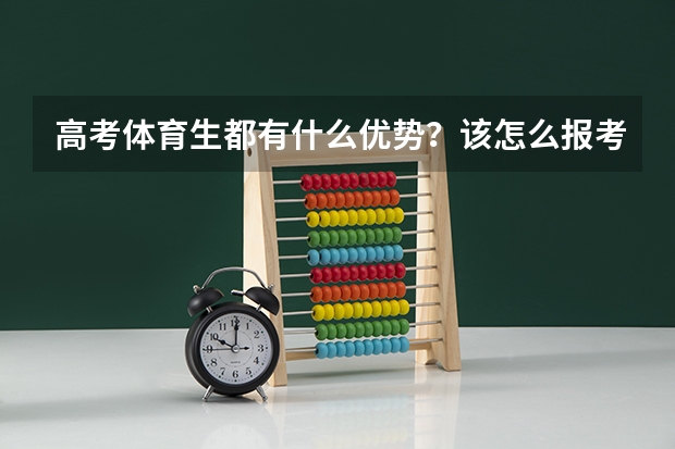 高考体育生都有什么优势？该怎么报考？到大学都可以报什么专业？可不可以报考体育以外的专业？
