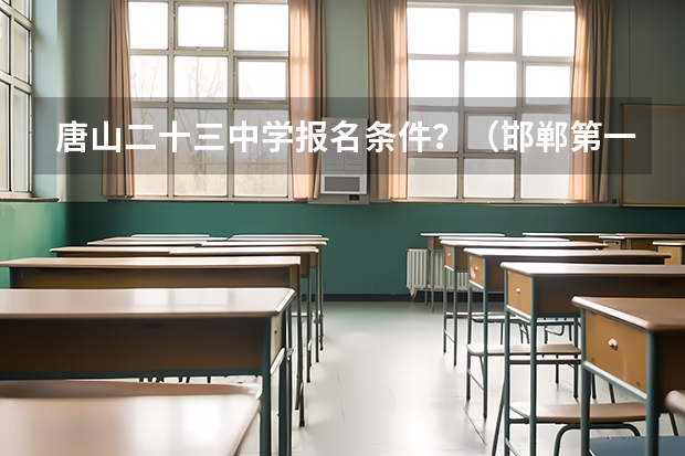 唐山二十三中学报名条件?(邯郸第一中学报名条件?)