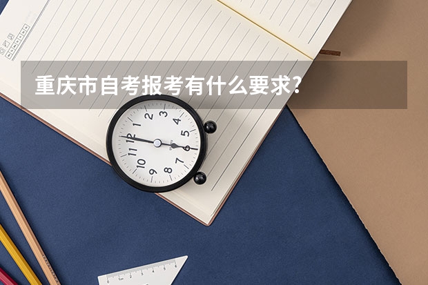 重庆市自考报考有什么要求?