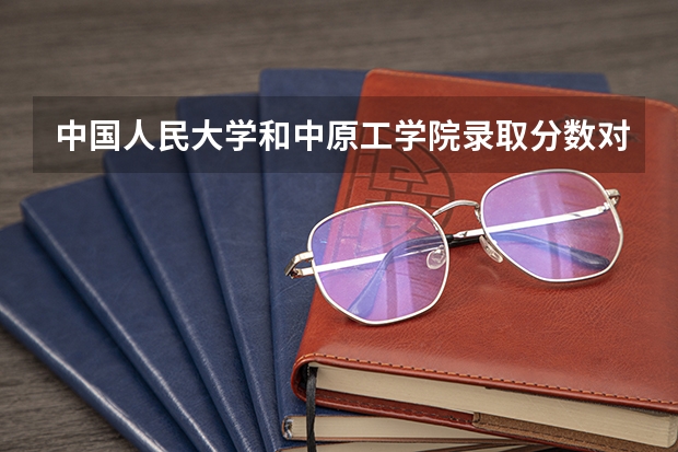 中国人民大学和中原工学院录取分数对比