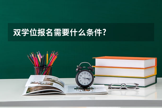 双学位报名需要什么条件?