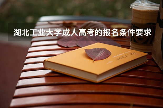 湖北工业大学成人高考的报名条件要求高吗？