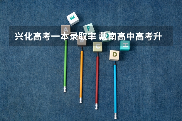 兴化高考一本录取率 戴南高中高考升学率