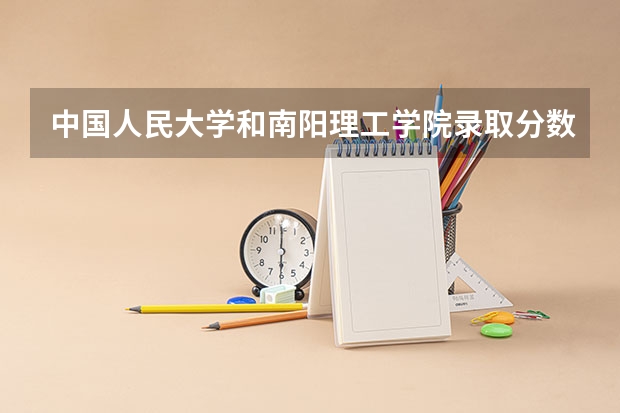 中国人民大学和南阳理工学院录取分数对比