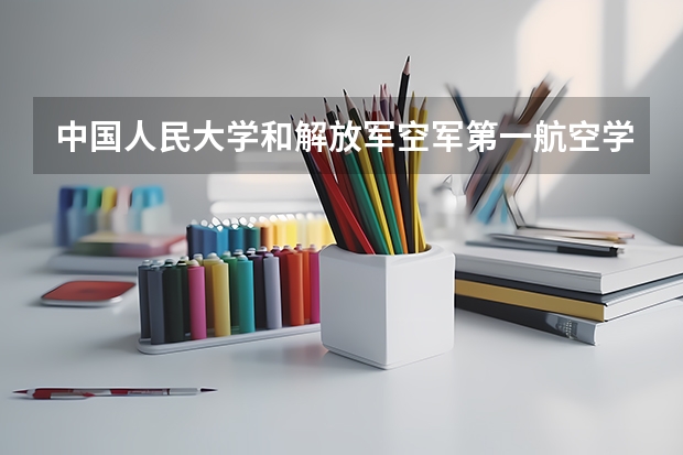 中国人民大学和解放军空军第一航空学院录取分数对比