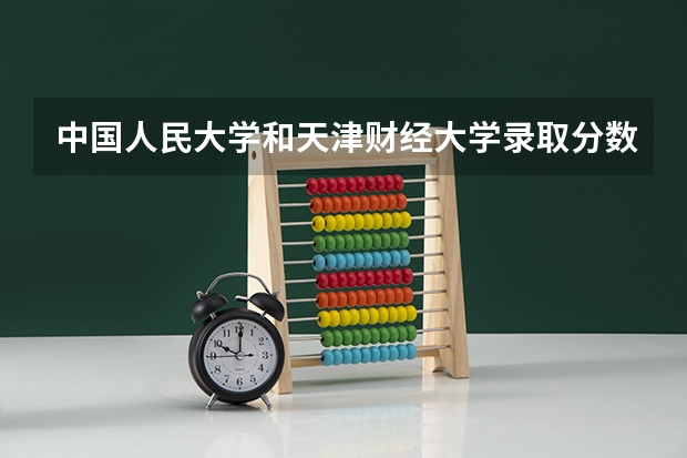 中国人民大学和天津财经大学录取分数对比