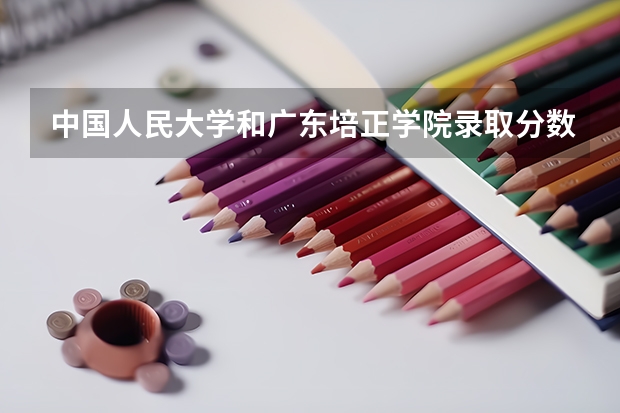 中国人民大学和广东培正学院录取分数对比