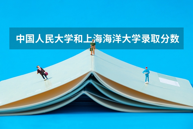 中国人民大学和上海海洋大学录取分数对比