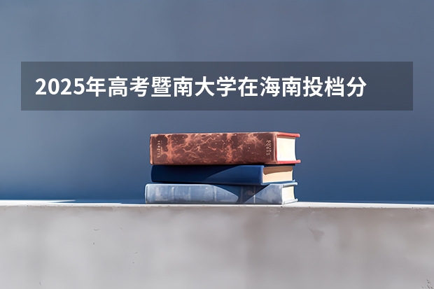 2025年高考暨南大学在海南投档分数线总汇（2026参考）