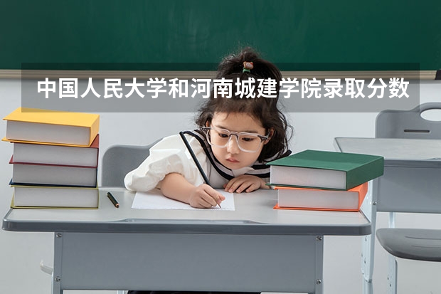 中国人民大学和河南城建学院录取分数对比
