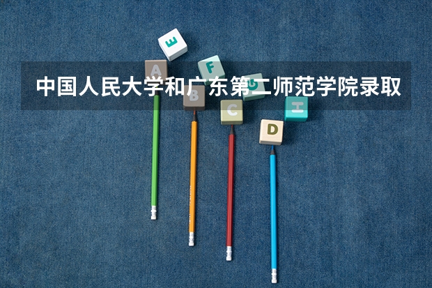 中国人民大学和广东第二师范学院录取分数对比