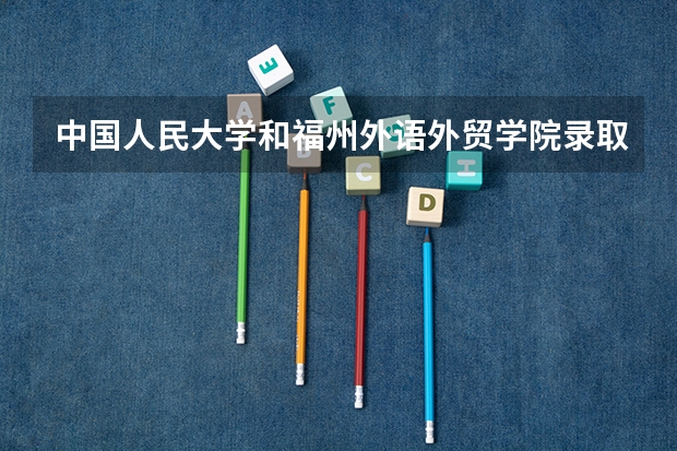 中国人民大学和福州外语外贸学院录取分数对比