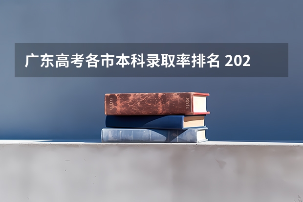 广东高考各市本科录取率排名 2025年全国各省市高考录取率一览