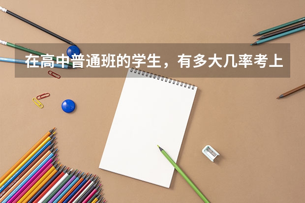 在高中普通班的学生，有多大几率考上名牌大学呢？