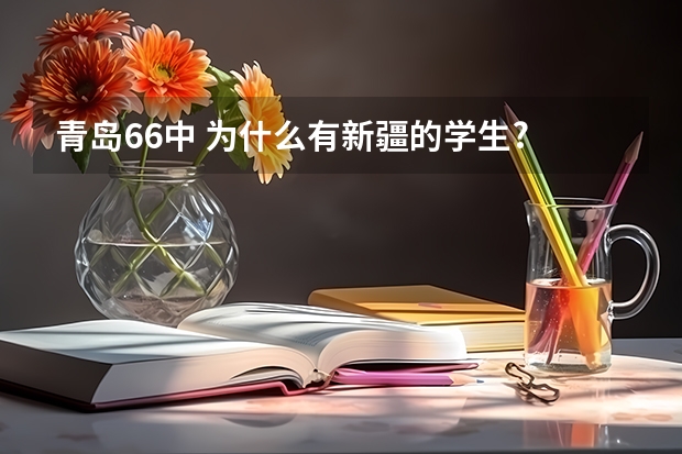 青岛66中 为什么有新疆的学生?