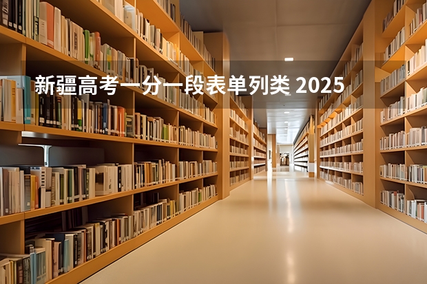 新疆高考一分一段表单列类 2025年新疆高考艺术类单列类文化课分数线