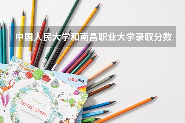 中国人民大学和南昌职业大学录取分数对比