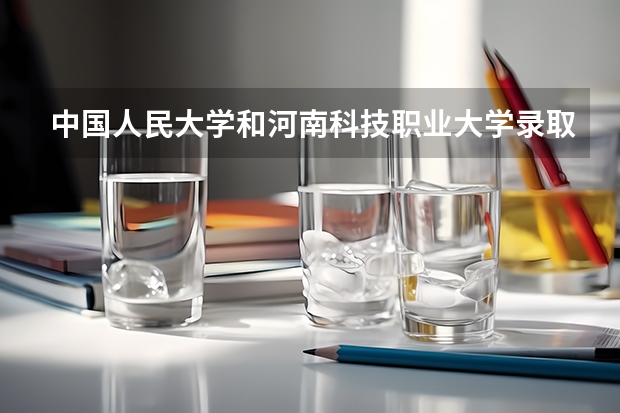 中国人民大学和河南科技职业大学录取分数对比