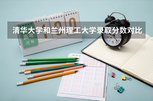 清华大学和兰州理工大学录取分数对比