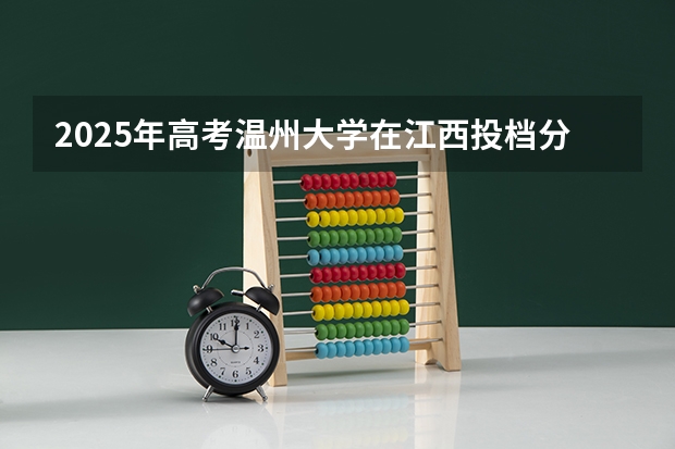 2025年高考温州大学在江西投档分数线总汇（2026参考）