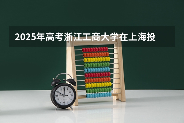 2025年高考浙江工商大学在上海投档分数线总汇（2026参考）